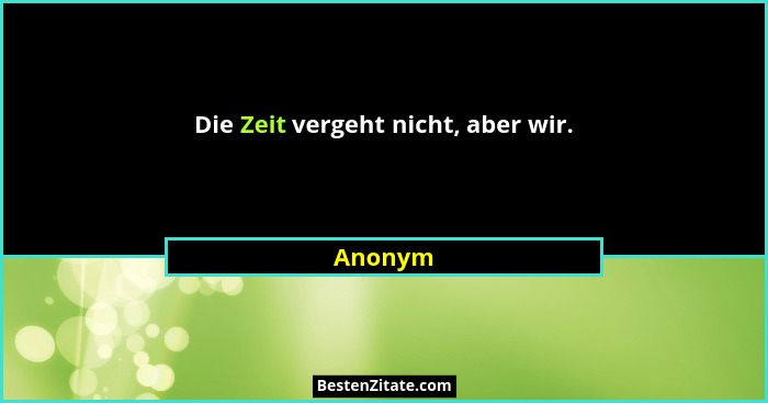 Die Zeit vergeht nicht, aber wir.... - Anonym