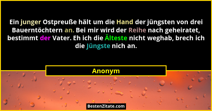 Ein junger Ostpreuße hält um die Hand der jüngsten von drei Bauerntöchtern an. Bei mir wird der Reihe nach geheiratet, bestimmt der Vater. Eh... - Anonym