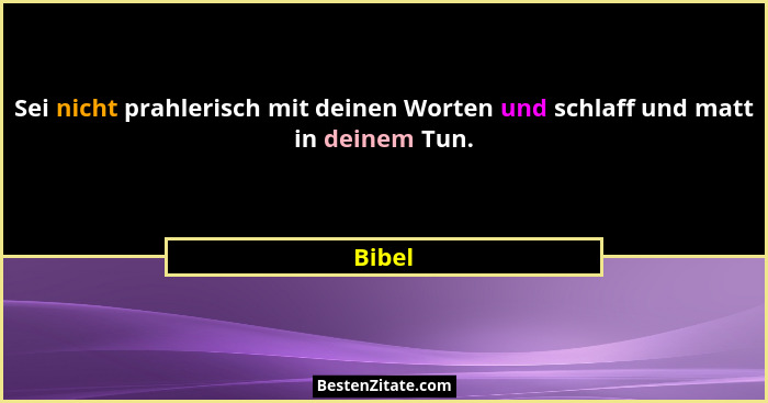 Sei nicht prahlerisch mit deinen Worten und schlaff und matt in deinem Tun.... - Bibel