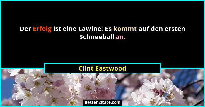 Der Erfolg ist eine Lawine: Es kommt auf den ersten Schneeball an.... - Clint Eastwood