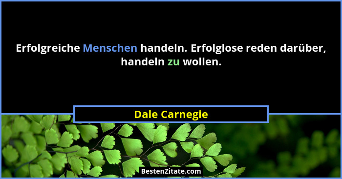 Erfolgreiche Menschen handeln. Erfolglose reden darüber, handeln zu wollen.... - Dale Carnegie