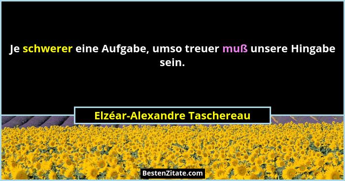 Je schwerer eine Aufgabe, umso treuer muß unsere Hingabe sein.... - Elzéar-Alexandre Taschereau