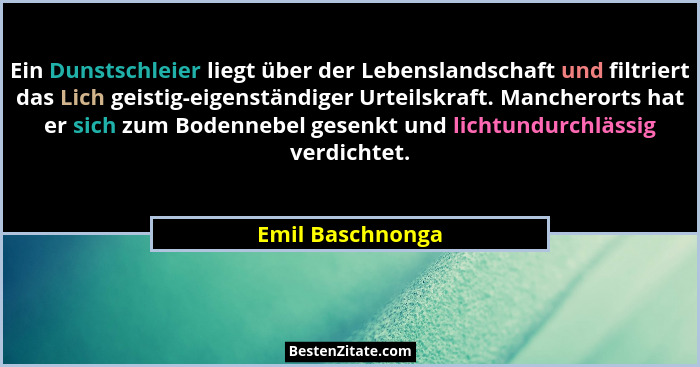 Ein Dunstschleier liegt über der Lebenslandschaft und filtriert das Lich geistig-eigenständiger Urteilskraft. Mancherorts hat er sic... - Emil Baschnonga