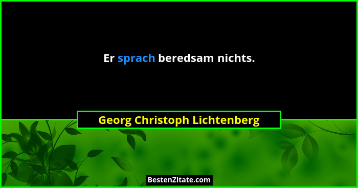 Er sprach beredsam nichts.... - Georg Christoph Lichtenberg