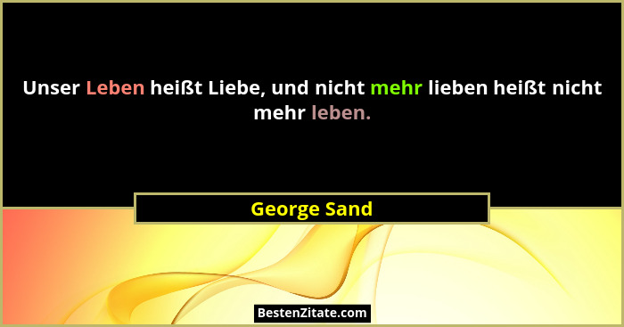 Unser Leben heißt Liebe, und nicht mehr lieben heißt nicht mehr leben.... - George Sand
