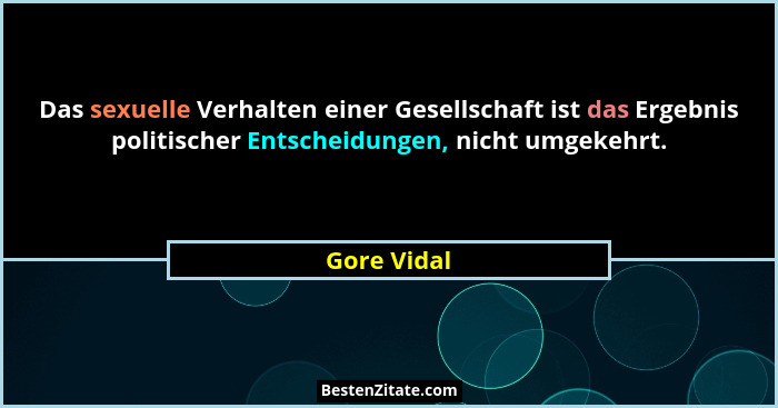 Das sexuelle Verhalten einer Gesellschaft ist das Ergebnis politischer Entscheidungen, nicht umgekehrt.... - Gore Vidal
