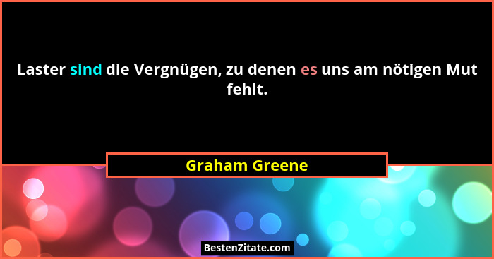 Laster sind die Vergnügen, zu denen es uns am nötigen Mut fehlt.... - Graham Greene