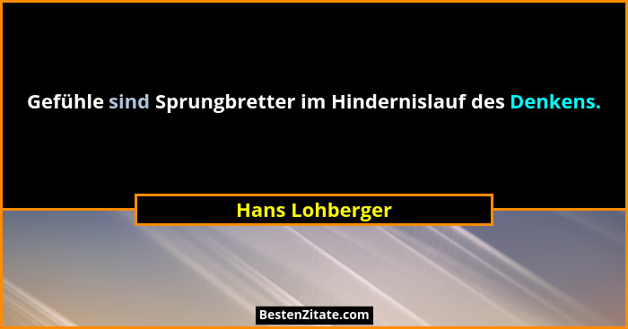 Gefühle sind Sprungbretter im Hindernislauf des Denkens.... - Hans Lohberger