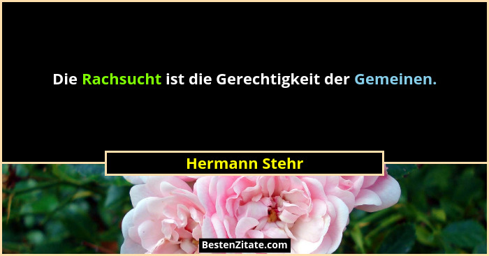Die Rachsucht ist die Gerechtigkeit der Gemeinen.... - Hermann Stehr