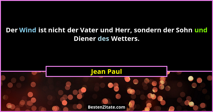 Der Wind ist nicht der Vater und Herr, sondern der Sohn und Diener des Wetters.... - Jean Paul