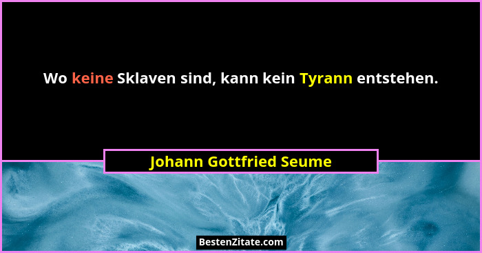 Wo keine Sklaven sind, kann kein Tyrann entstehen.... - Johann Gottfried Seume