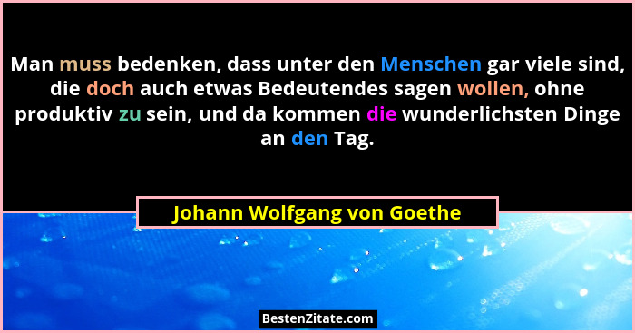 Man muss bedenken, dass unter den Menschen gar viele sind, die doch auch etwas Bedeutendes sagen wollen, ohne produktiv z... - Johann Wolfgang von Goethe