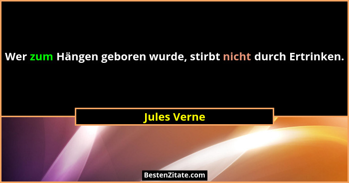 Wer zum Hängen geboren wurde, stirbt nicht durch Ertrinken.... - Jules Verne