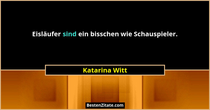 Eisläufer sind ein bisschen wie Schauspieler.... - Katarina Witt