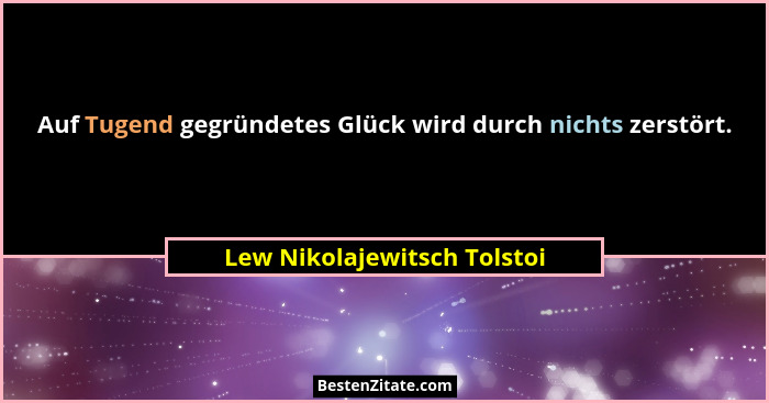 Auf Tugend gegründetes Glück wird durch nichts zerstört.... - Lew Nikolajewitsch Tolstoi