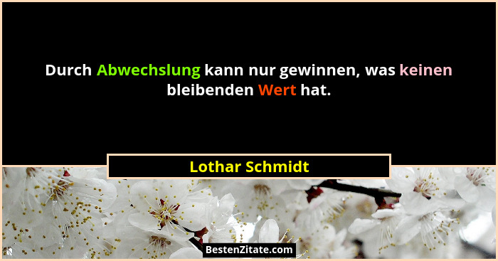 Durch Abwechslung kann nur gewinnen, was keinen bleibenden Wert hat.... - Lothar Schmidt