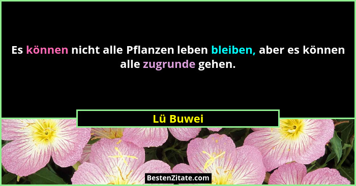Es können nicht alle Pflanzen leben bleiben, aber es können alle zugrunde gehen.... - Lü Buwei