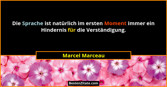 Die Sprache ist natürlich im ersten Moment immer ein Hindernis für die Verständigung.... - Marcel Marceau