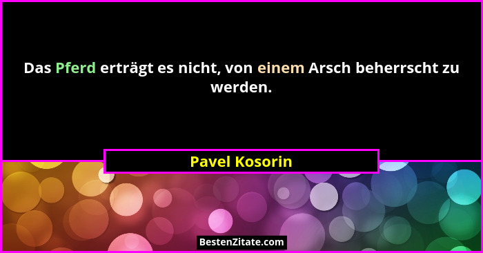 Das Pferd erträgt es nicht, von einem Arsch beherrscht zu werden.... - Pavel Kosorin