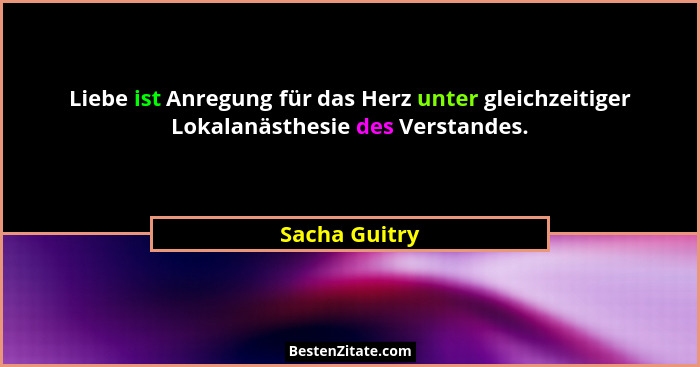 Liebe ist Anregung für das Herz unter gleichzeitiger Lokalanästhesie des Verstandes.... - Sacha Guitry