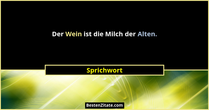 Der Wein ist die Milch der Alten.... - Sprichwort