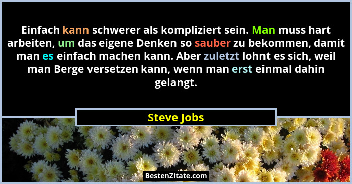 Einfach kann schwerer als kompliziert sein. Man muss hart arbeiten, um das eigene Denken so sauber zu bekommen, damit man es einfach mach... - Steve Jobs