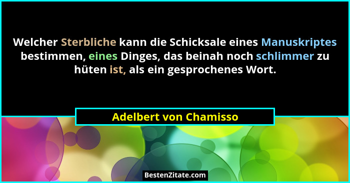 Welcher Sterbliche kann die Schicksale eines Manuskriptes bestimmen, eines Dinges, das beinah noch schlimmer zu hüten ist, als... - Adelbert von Chamisso