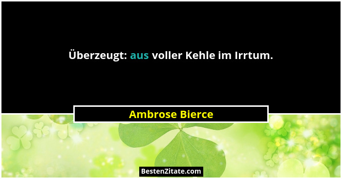 Überzeugt: aus voller Kehle im Irrtum.... - Ambrose Bierce