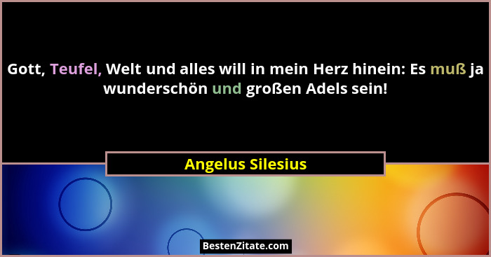 Gott, Teufel, Welt und alles will in mein Herz hinein: Es muß ja wunderschön und großen Adels sein!... - Angelus Silesius
