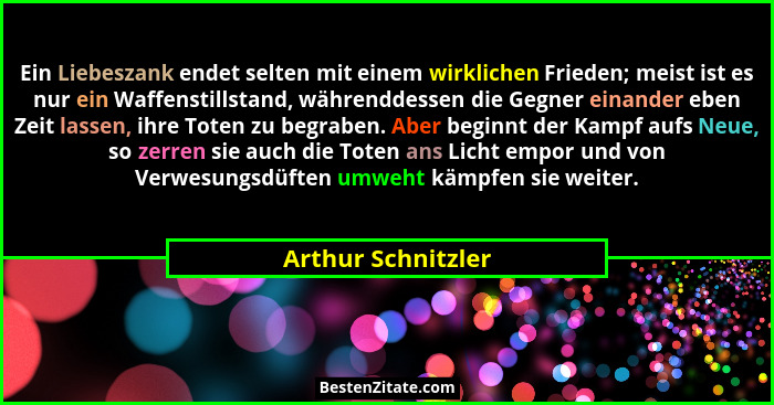 Ein Liebeszank endet selten mit einem wirklichen Frieden; meist ist es nur ein Waffenstillstand, währenddessen die Gegner einander... - Arthur Schnitzler
