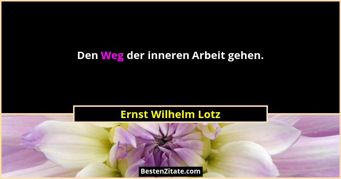 Den Weg der inneren Arbeit gehen.... - Ernst Wilhelm Lotz