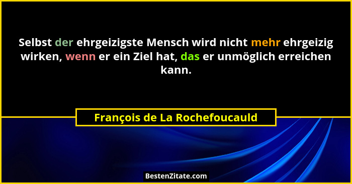 Selbst der ehrgeizigste Mensch wird nicht mehr ehrgeizig wirken, wenn er ein Ziel hat, das er unmöglich erreichen kann.... - François de La Rochefoucauld
