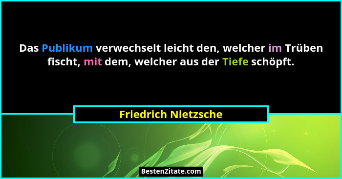 Das Publikum verwechselt leicht den, welcher im Trüben fischt, mit dem, welcher aus der Tiefe schöpft.... - Friedrich Nietzsche