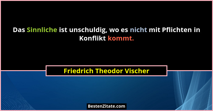 Das Sinnliche ist unschuldig, wo es nicht mit Pflichten in Konflikt kommt.... - Friedrich Theodor Vischer