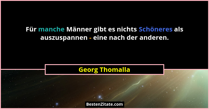Für manche Männer gibt es nichts Schöneres als auszuspannen - eine nach der anderen.... - Georg Thomalla