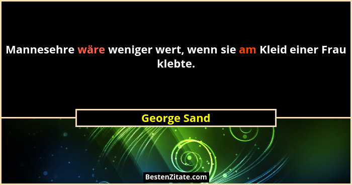 Mannesehre wäre weniger wert, wenn sie am Kleid einer Frau klebte.... - George Sand