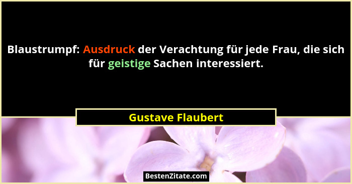 Blaustrumpf: Ausdruck der Verachtung für jede Frau, die sich für geistige Sachen interessiert.... - Gustave Flaubert