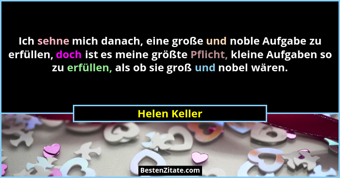 Ich sehne mich danach, eine große und noble Aufgabe zu erfüllen, doch ist es meine größte Pflicht, kleine Aufgaben so zu erfüllen, als... - Helen Keller