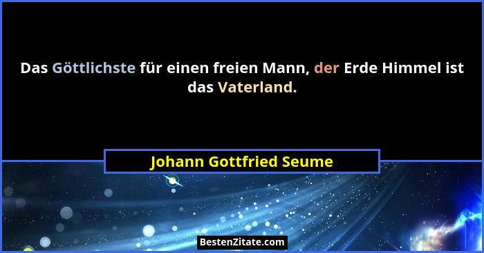 Das Göttlichste für einen freien Mann, der Erde Himmel ist das Vaterland.... - Johann Gottfried Seume
