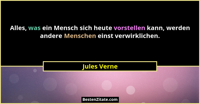 Alles, was ein Mensch sich heute vorstellen kann, werden andere Menschen einst verwirklichen.... - Jules Verne