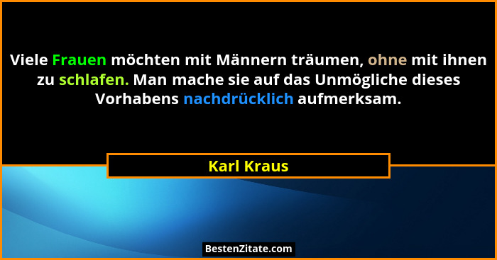 Viele Frauen möchten mit Männern träumen, ohne mit ihnen zu schlafen. Man mache sie auf das Unmögliche dieses Vorhabens nachdrücklich auf... - Karl Kraus