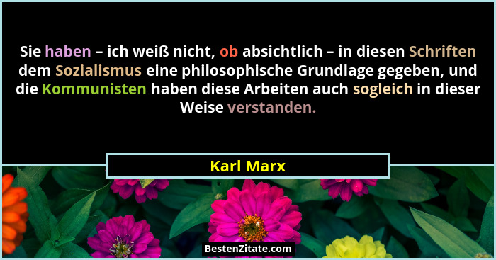 Sie haben – ich weiß nicht, ob absichtlich – in diesen Schriften dem Sozialismus eine philosophische Grundlage gegeben, und die Kommuniste... - Karl Marx