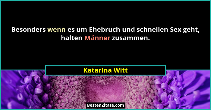 Besonders wenn es um Ehebruch und schnellen Sex geht, halten Männer zusammen.... - Katarina Witt