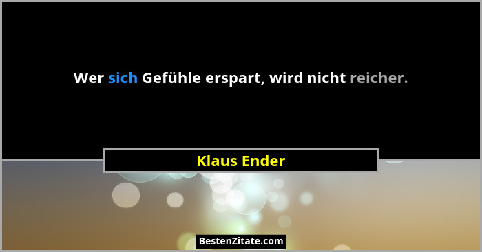 Wer sich Gefühle erspart, wird nicht reicher.... - Klaus Ender