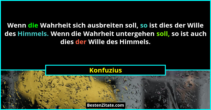 Wenn die Wahrheit sich ausbreiten soll, so ist dies der Wille des Himmels. Wenn die Wahrheit untergehen soll, so ist auch dies der Wille d... - Konfuzius