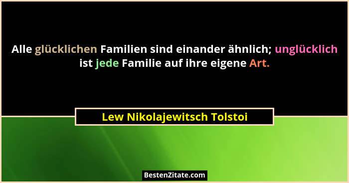 Alle glücklichen Familien sind einander ähnlich; unglücklich ist jede Familie auf ihre eigene Art.... - Lew Nikolajewitsch Tolstoi