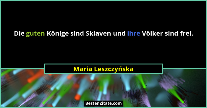 Die guten Könige sind Sklaven und ihre Völker sind frei.... - Maria Leszczyńska