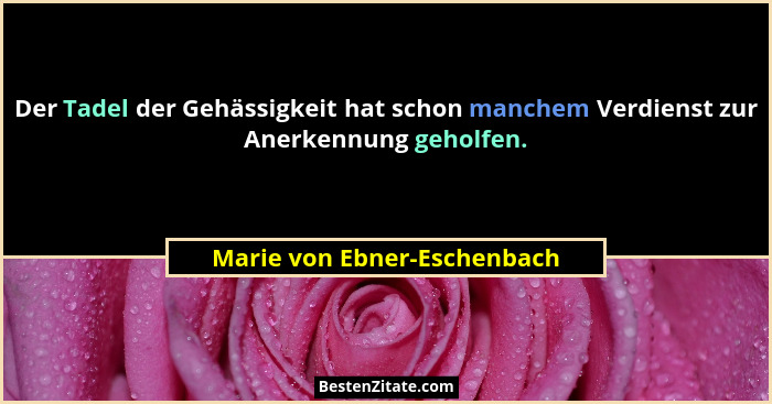 Der Tadel der Gehässigkeit hat schon manchem Verdienst zur Anerkennung geholfen.... - Marie von Ebner-Eschenbach