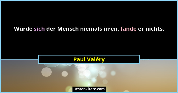 Würde sich der Mensch niemals irren, fände er nichts.... - Paul Valéry