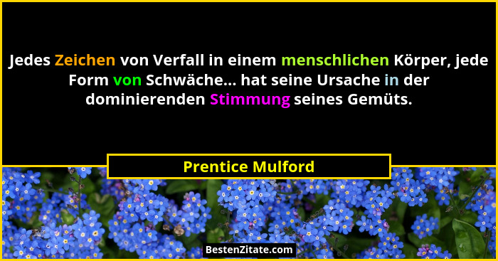 Jedes Zeichen von Verfall in einem menschlichen Körper, jede Form von Schwäche... hat seine Ursache in der dominierenden Stimmung s... - Prentice Mulford